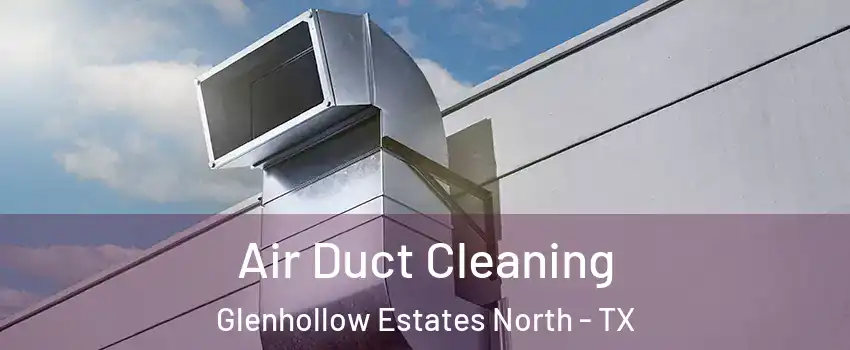 Air Duct Cleaning Glenhollow Estates North - TX