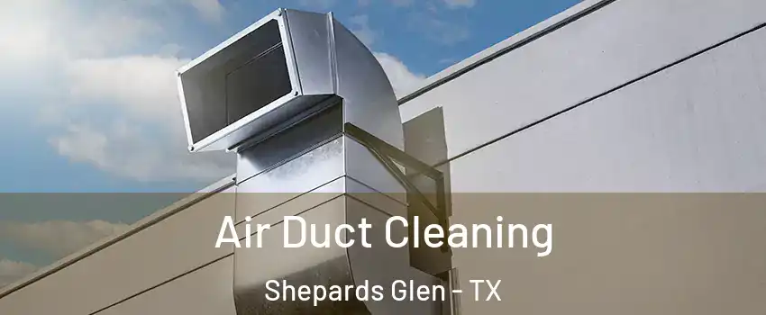 Air Duct Cleaning Shepards Glen - TX