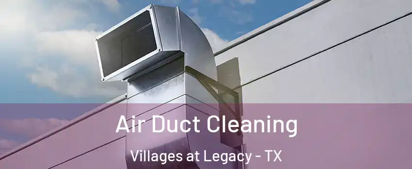 Air Duct Cleaning Villages at Legacy - TX