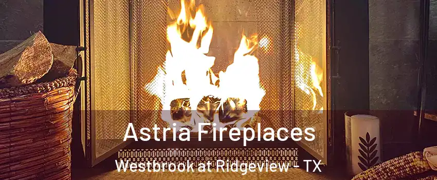 Astria Fireplaces Westbrook at Ridgeview - TX