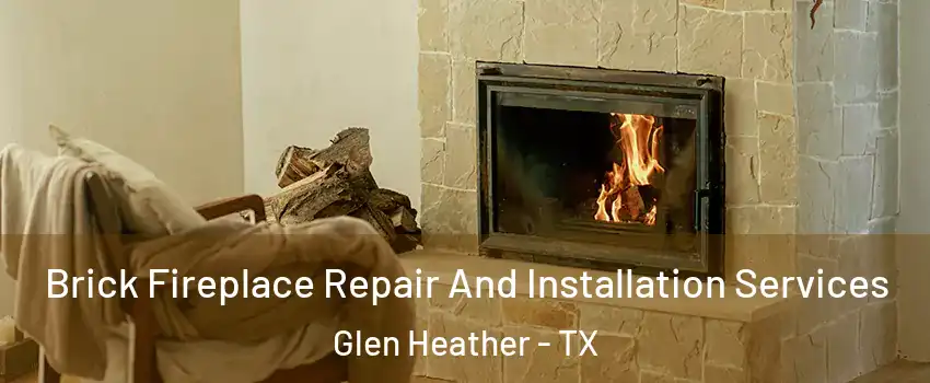 Brick Fireplace Repair And Installation Services Glen Heather - TX