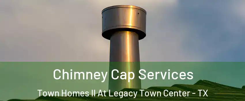 Chimney Cap Services Town Homes II At Legacy Town Center - TX