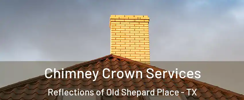 Chimney Crown Services Reflections of Old Shepard Place - TX