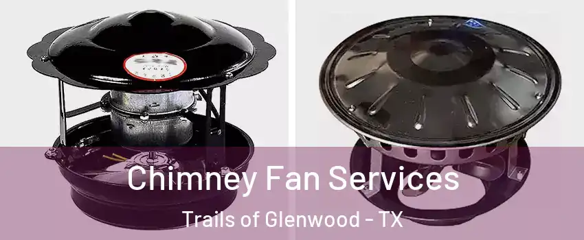 Chimney Fan Services Trails of Glenwood - TX