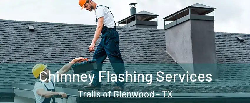 Chimney Flashing Services Trails of Glenwood - TX