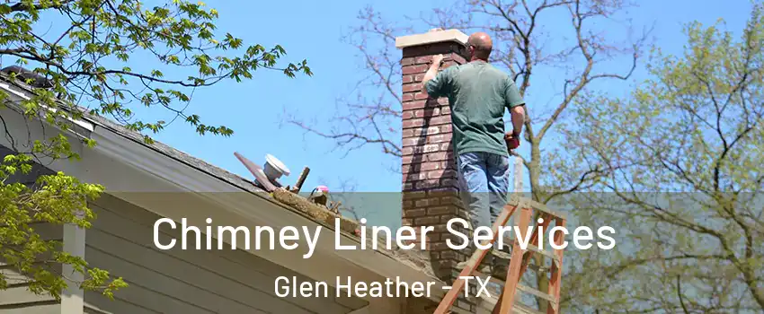 Chimney Liner Services Glen Heather - TX