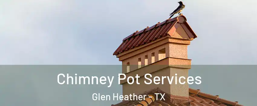 Chimney Pot Services Glen Heather - TX