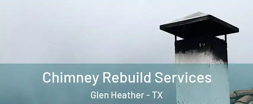 Chimney Rebuild Services Glen Heather - TX