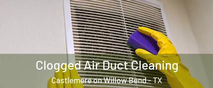 Clogged Air Duct Cleaning Castlemere on Willow Bend - TX