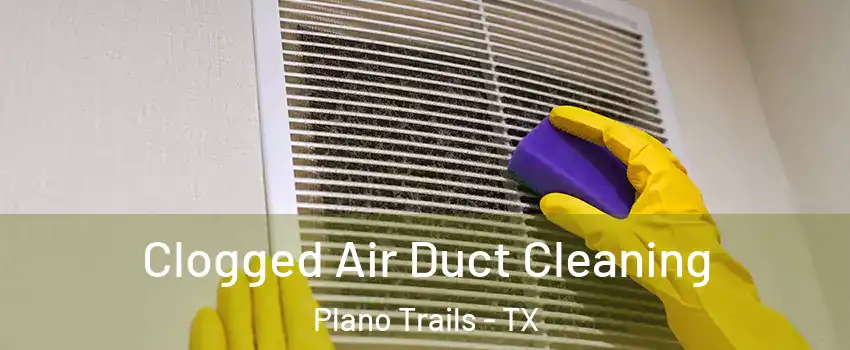 Clogged Air Duct Cleaning Plano Trails - TX