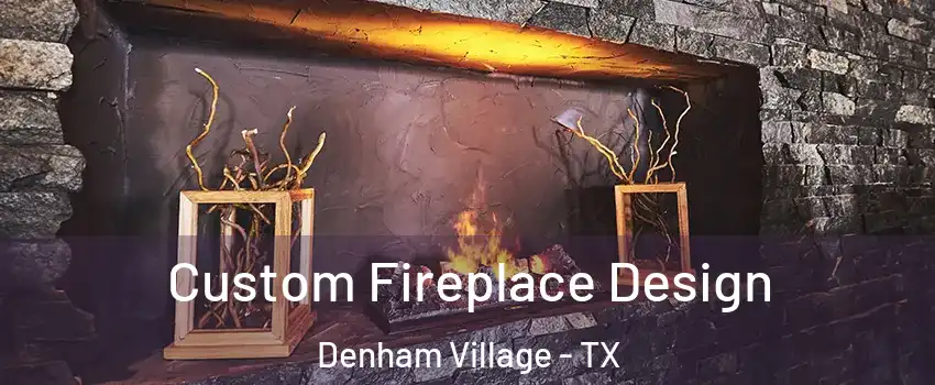 Custom Fireplace Design Denham Village - TX