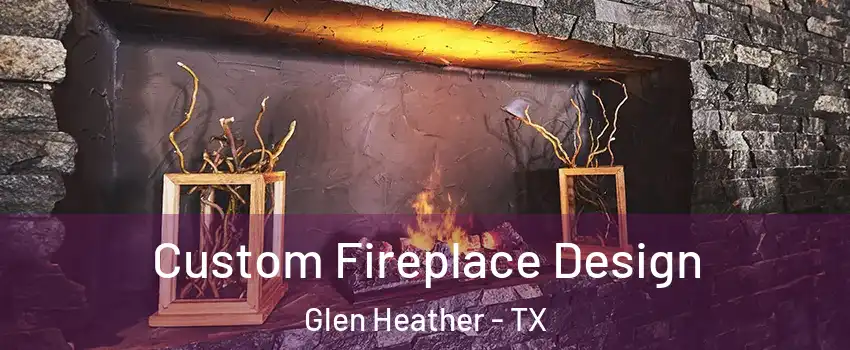 Custom Fireplace Design Glen Heather - TX