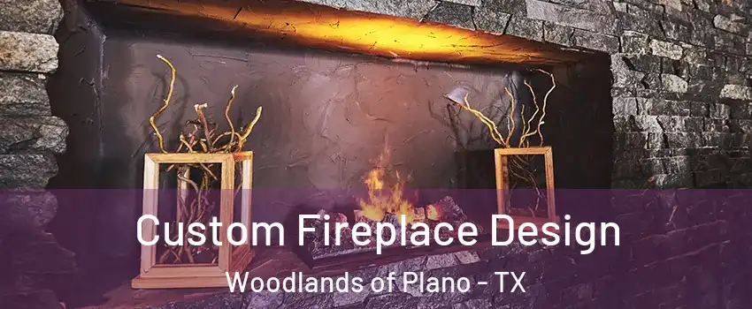 Custom Fireplace Design Woodlands of Plano - TX