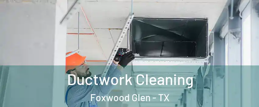 Ductwork Cleaning Foxwood Glen - TX