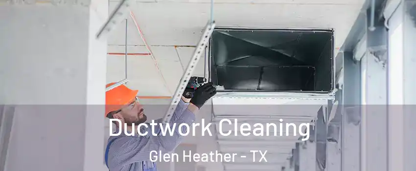 Ductwork Cleaning Glen Heather - TX