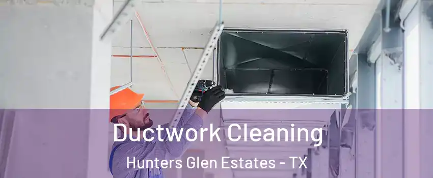 Ductwork Cleaning Hunters Glen Estates - TX