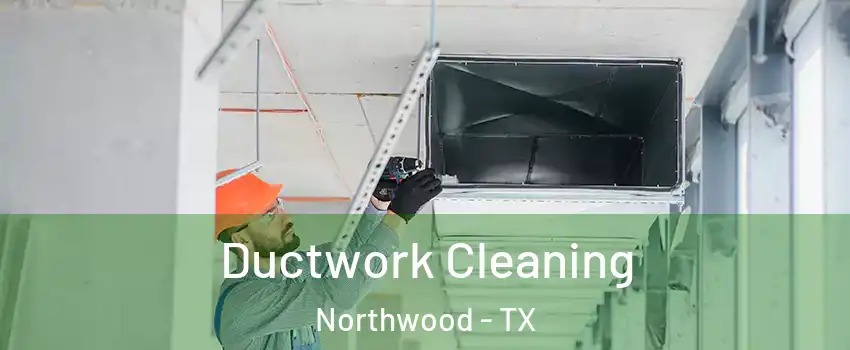 Ductwork Cleaning Northwood - TX