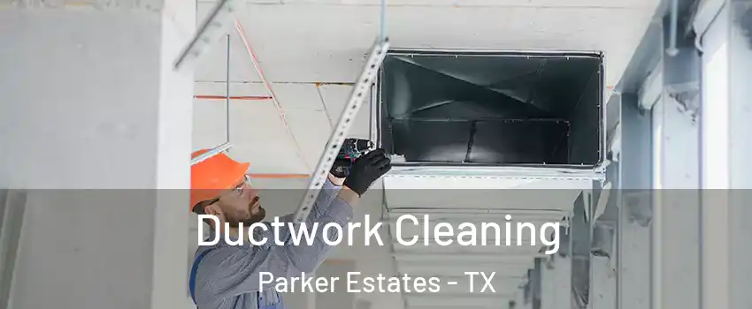 Ductwork Cleaning Parker Estates - TX