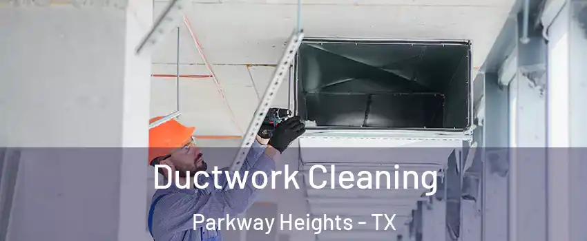 Ductwork Cleaning Parkway Heights - TX