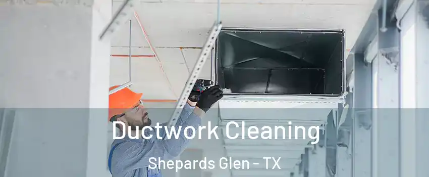 Ductwork Cleaning Shepards Glen - TX