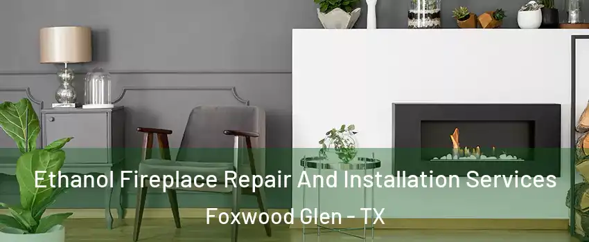 Ethanol Fireplace Repair And Installation Services Foxwood Glen - TX