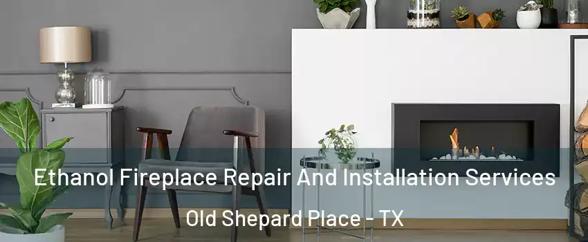 Ethanol Fireplace Repair And Installation Services Old Shepard Place - TX