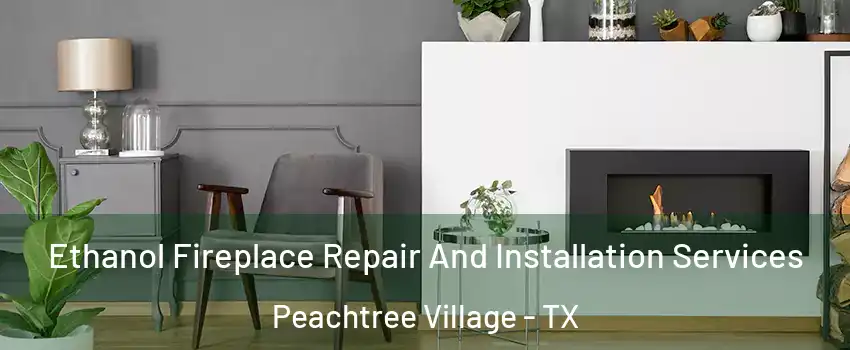 Ethanol Fireplace Repair And Installation Services Peachtree Village - TX