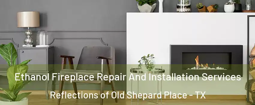 Ethanol Fireplace Repair And Installation Services Reflections of Old Shepard Place - TX