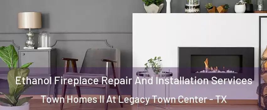 Ethanol Fireplace Repair And Installation Services Town Homes II At Legacy Town Center - TX