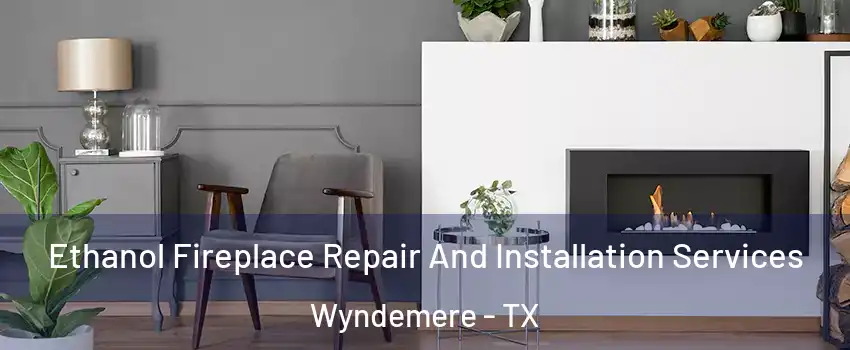 Ethanol Fireplace Repair And Installation Services Wyndemere - TX