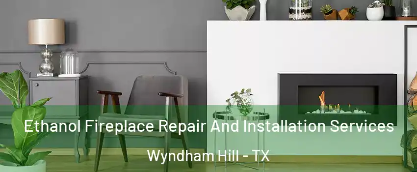 Ethanol Fireplace Repair And Installation Services Wyndham Hill - TX