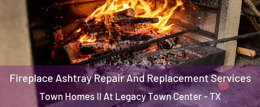 Fireplace Ashtray Repair And Replacement Services Town Homes II At Legacy Town Center - TX