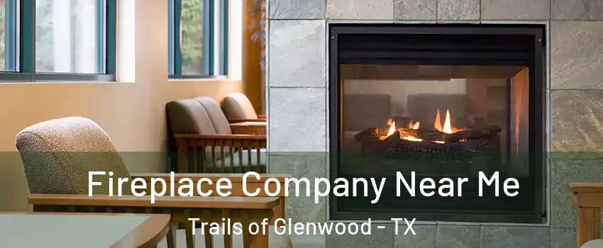 Fireplace Company Near Me Trails of Glenwood - TX