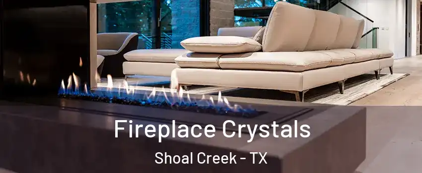 Fireplace Crystals Shoal Creek - TX