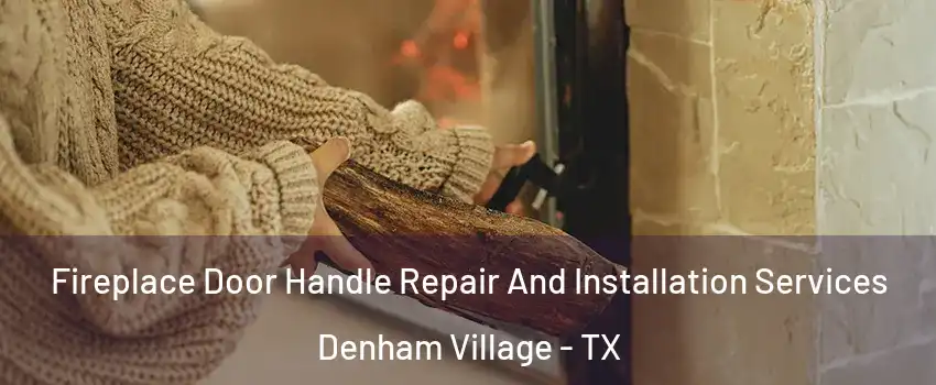 Fireplace Door Handle Repair And Installation Services Denham Village - TX