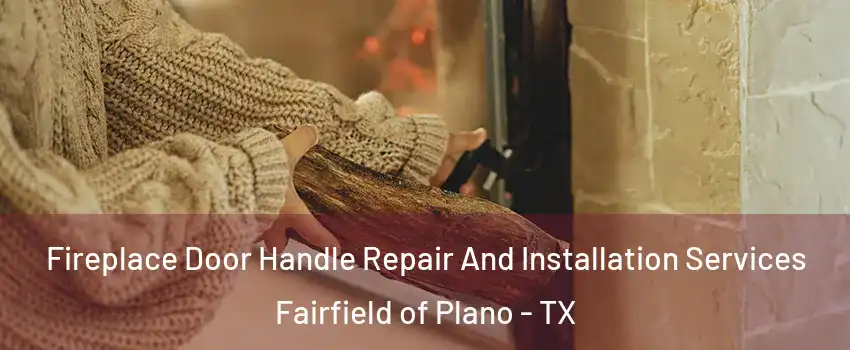 Fireplace Door Handle Repair And Installation Services Fairfield of Plano - TX