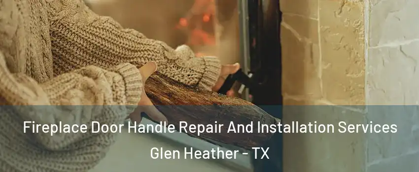 Fireplace Door Handle Repair And Installation Services Glen Heather - TX