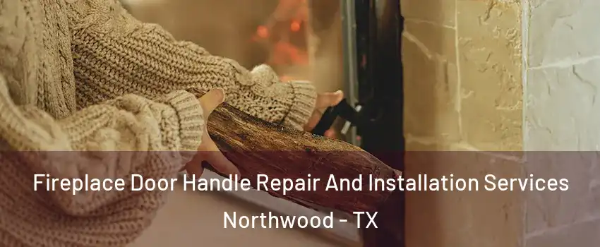 Fireplace Door Handle Repair And Installation Services Northwood - TX