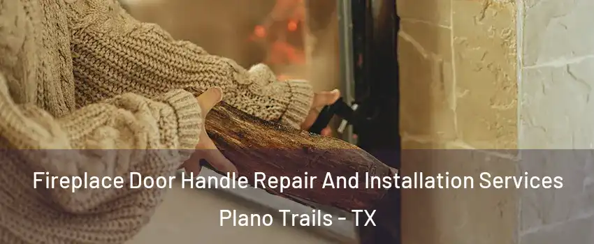 Fireplace Door Handle Repair And Installation Services Plano Trails - TX