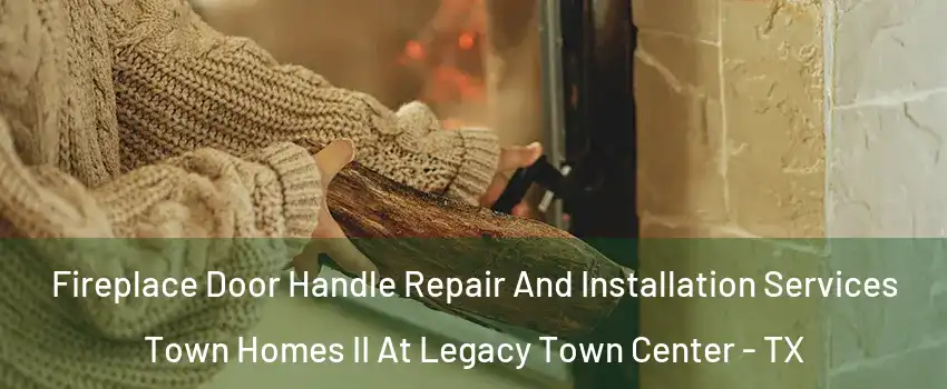 Fireplace Door Handle Repair And Installation Services Town Homes II At Legacy Town Center - TX