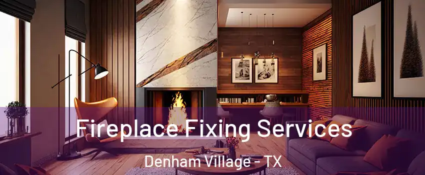 Fireplace Fixing Services Denham Village - TX