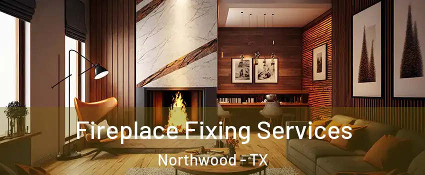 Fireplace Fixing Services Northwood - TX