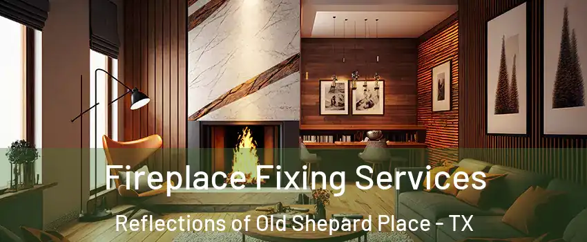 Fireplace Fixing Services Reflections of Old Shepard Place - TX