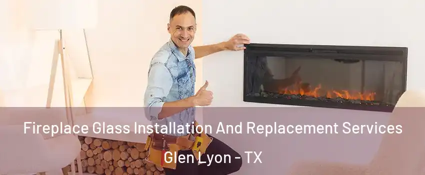 Fireplace Glass Installation And Replacement Services Glen Lyon - TX