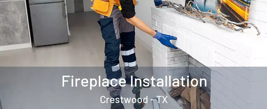 Fireplace Installation Crestwood - TX