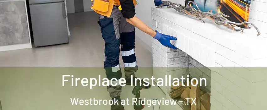 Fireplace Installation Westbrook at Ridgeview - TX