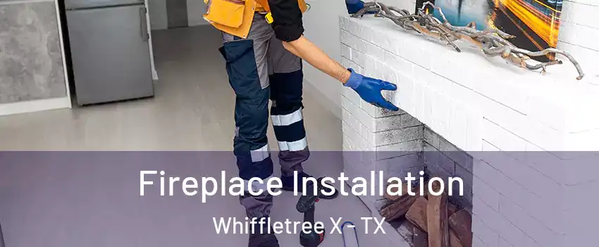 Fireplace Installation Whiffletree X - TX