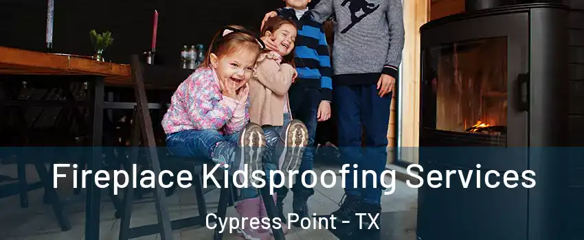 Fireplace Kidsproofing Services Cypress Point - TX