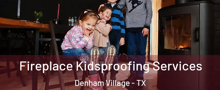 Fireplace Kidsproofing Services Denham Village - TX