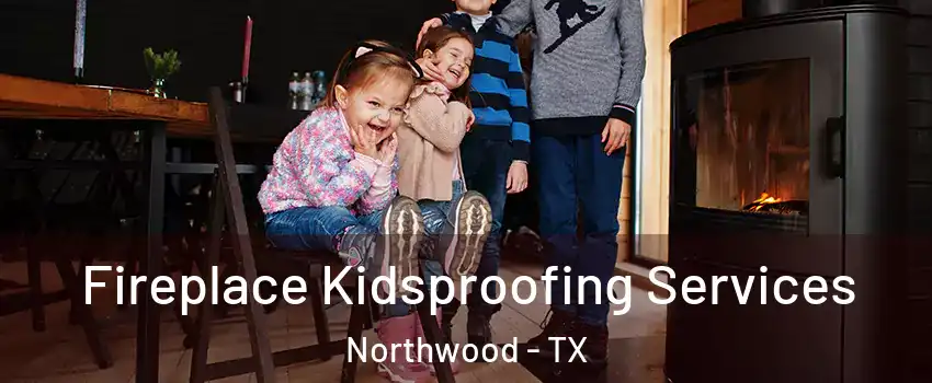 Fireplace Kidsproofing Services Northwood - TX